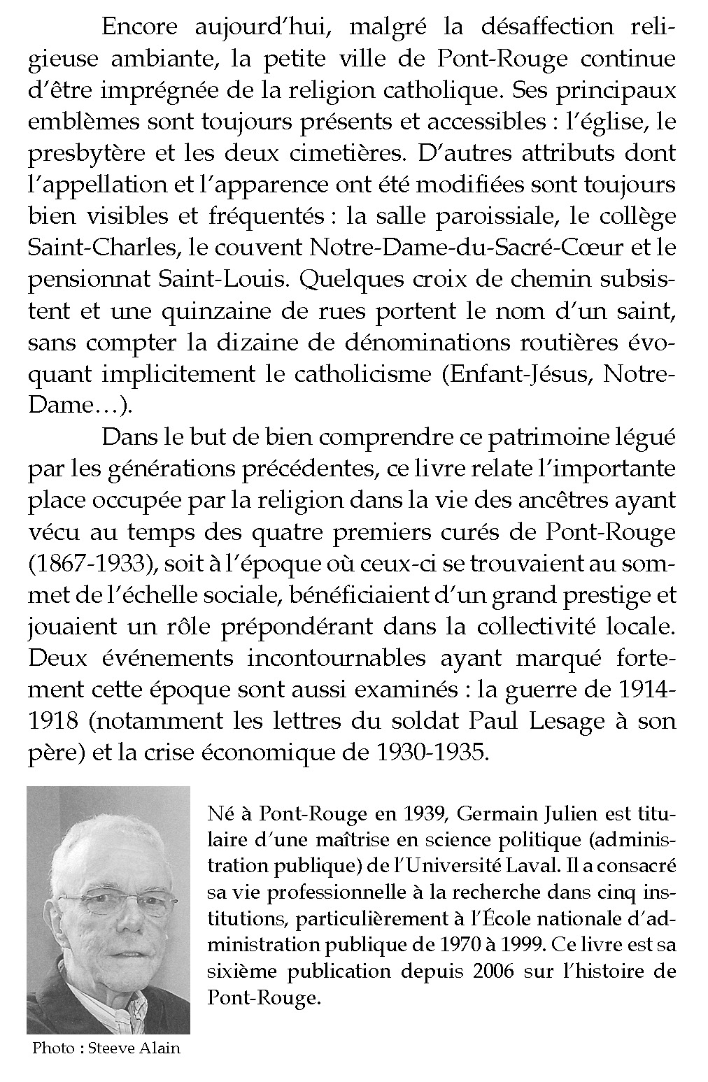La religion a occupé une place primordiale dans la vie de nos ancêtres. Dans son ouvrage « La Pieuse Époque. Pont-Rouge (1867-1933) »  l’historien Julien Germain s’arrête particulièrement sur l’époque des quatre premiers curés de Pont-Rouge, les abbés Gosselin, Hudon, Bourque et Dupont.          À une époque où ces curés jouissaient d’un grand prestige et jouaient un rôle prépondérant, le livre de M. Germain « examine dans quelle mesure les normes de conduite et les exercices de piété prescrits par le clergé étaient vraiment pratiqués par les paroissiens ». Pour lire la suite du reportage de L'InfoPortneuf réalisé par Gaétan Genois
